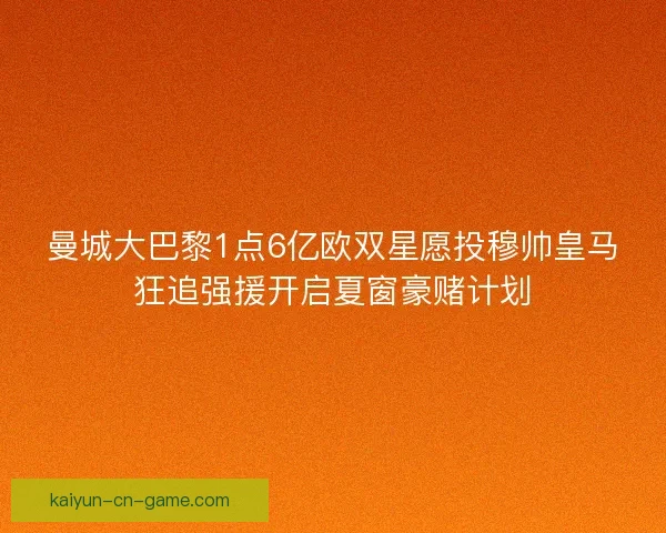 曼城大巴黎1点6亿欧双星愿投穆帅皇马狂追强援开启夏窗豪赌计划